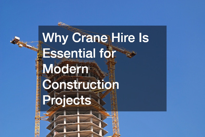 Why Crane Hire Is Essential for Modern Construction Projects